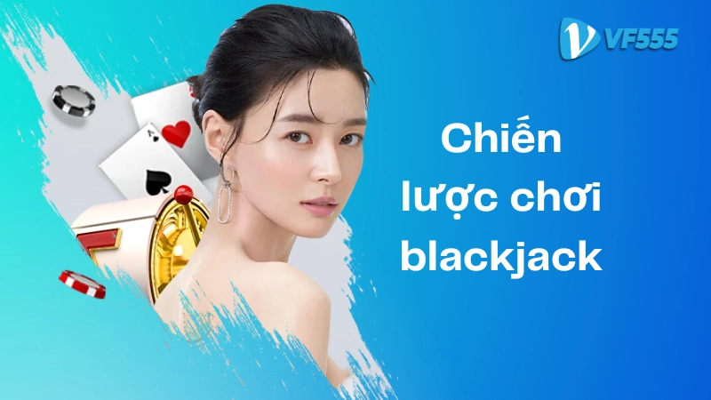 Nắm vững chiến lược chơi Blackjack