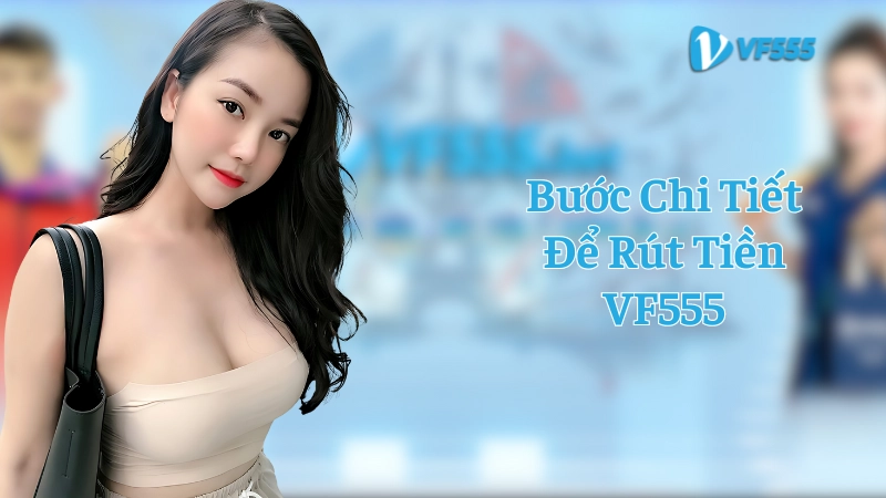 Hướng dẫn chi tiết các bước rút tiền VF555